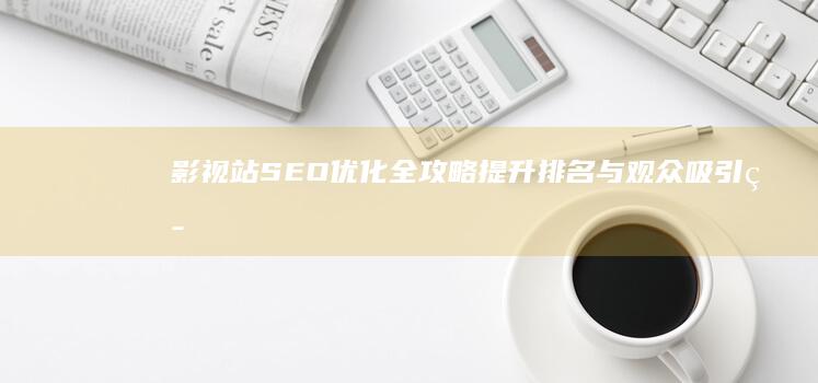 影视站SEO优化全攻略：提升排名与观众吸引策略